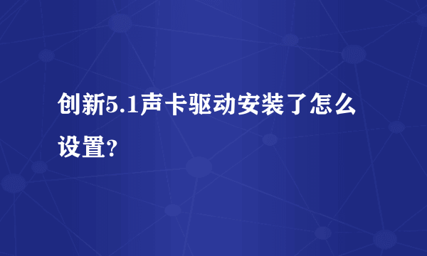 创新5.1声卡驱动安装了怎么设置？