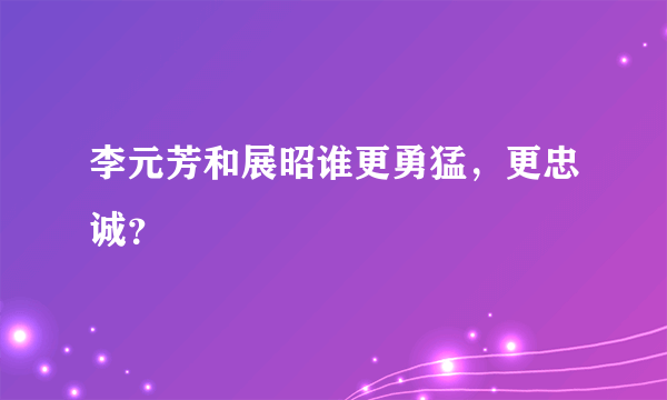 李元芳和展昭谁更勇猛，更忠诚？