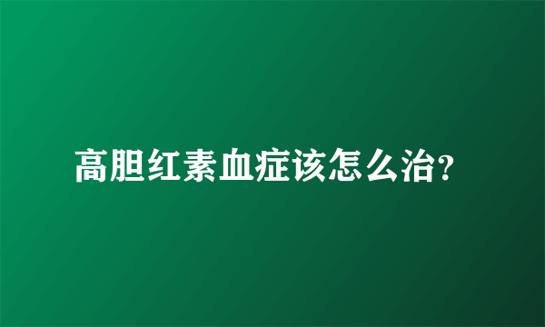 高胆红素血症该怎么治？