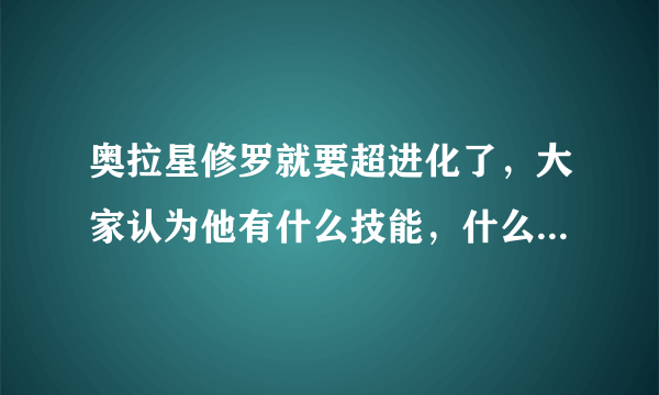 奥拉星修罗就要超进化了，大家认为他有什么技能，什么系，闪耀着什么颜色？