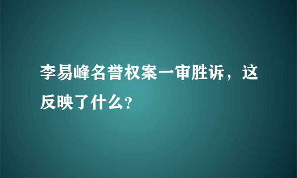 李易峰名誉权案一审胜诉，这反映了什么？