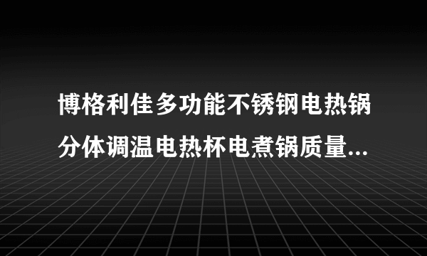 博格利佳多功能不锈钢电热锅分体调温电热杯电煮锅质量怎么样?