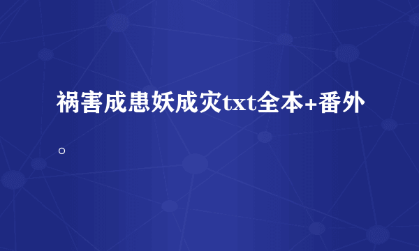 祸害成患妖成灾txt全本+番外。