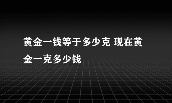 黄金一钱等于多少克 现在黄金一克多少钱