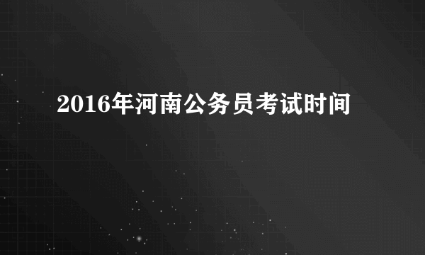 2016年河南公务员考试时间