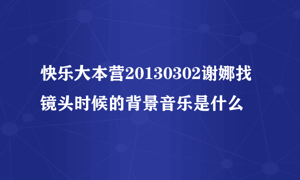 快乐大本营20130302谢娜找镜头时候的背景音乐是什么