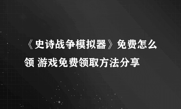 《史诗战争模拟器》免费怎么领 游戏免费领取方法分享