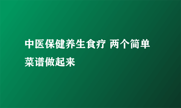 中医保健养生食疗 两个简单菜谱做起来