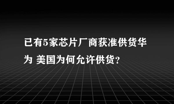 已有5家芯片厂商获准供货华为 美国为何允许供货？