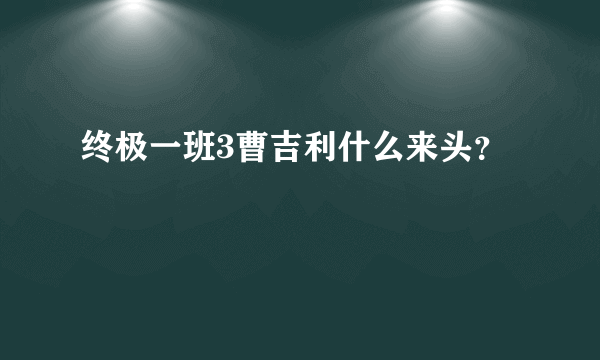 终极一班3曹吉利什么来头？