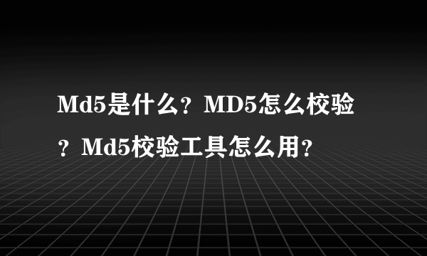 Md5是什么？MD5怎么校验？Md5校验工具怎么用？