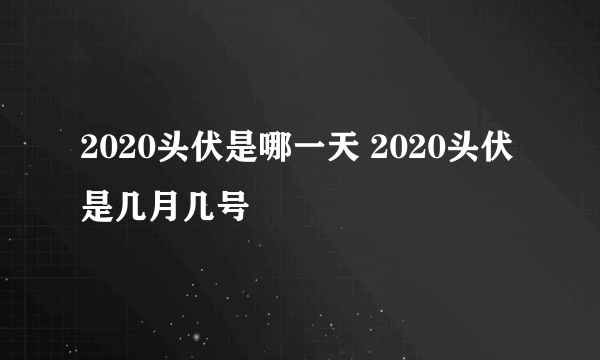 2020头伏是哪一天 2020头伏是几月几号