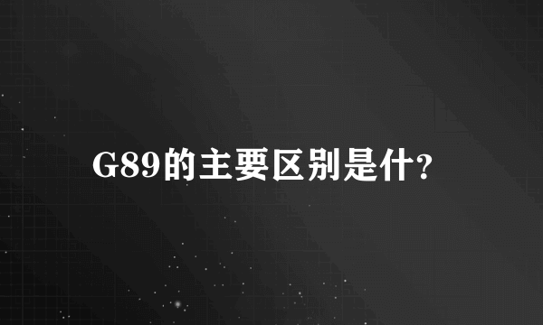 G89的主要区别是什？