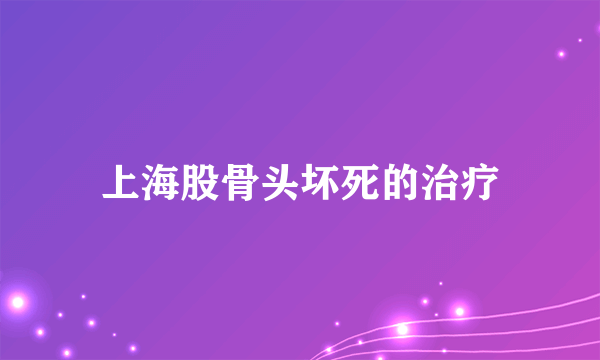 上海股骨头坏死的治疗