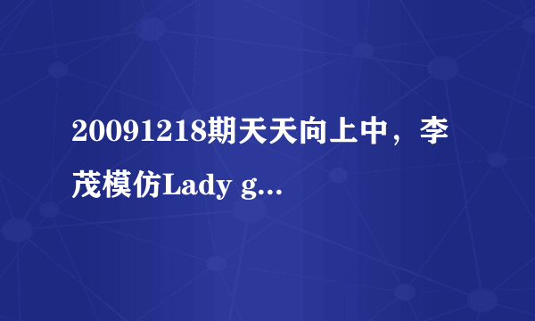 20091218期天天向上中，李茂模仿Lady gaga跳了一段舞，请问那段舞的背景音乐室Lady gaga的那首歌