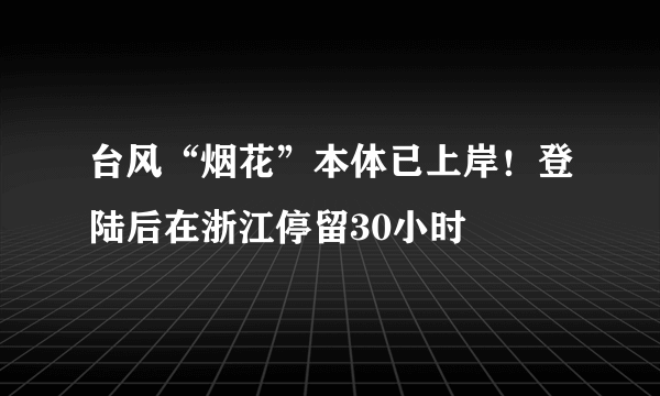 台风“烟花”本体已上岸！登陆后在浙江停留30小时