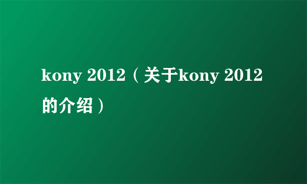 kony 2012（关于kony 2012的介绍）