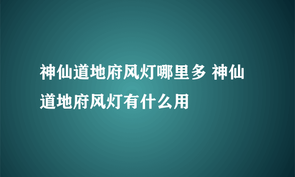 神仙道地府风灯哪里多 神仙道地府风灯有什么用