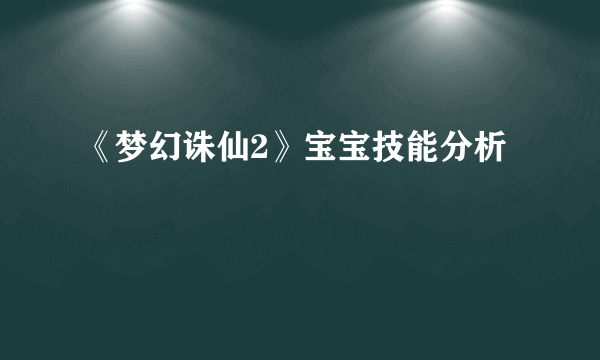 《梦幻诛仙2》宝宝技能分析