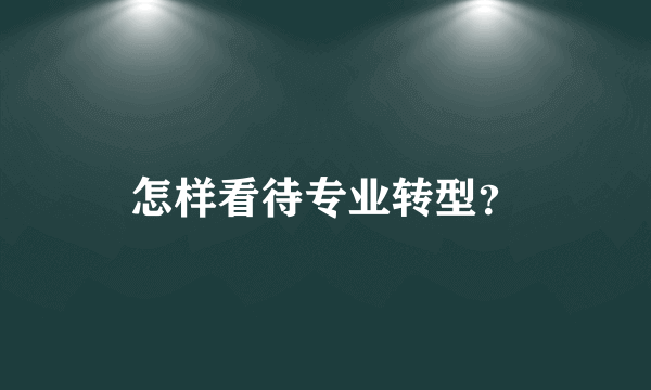 怎样看待专业转型？