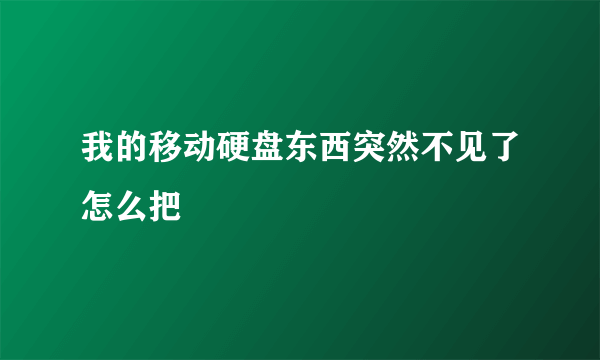 我的移动硬盘东西突然不见了怎么把