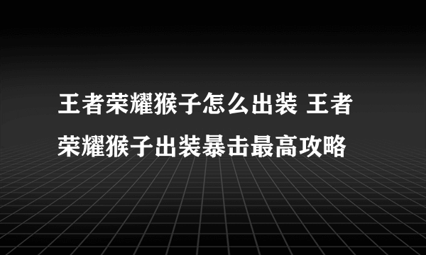 王者荣耀猴子怎么出装 王者荣耀猴子出装暴击最高攻略