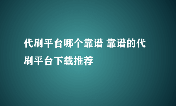 代刷平台哪个靠谱 靠谱的代刷平台下载推荐