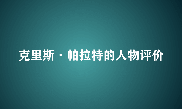 克里斯·帕拉特的人物评价