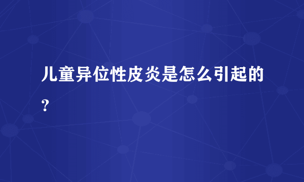 儿童异位性皮炎是怎么引起的？