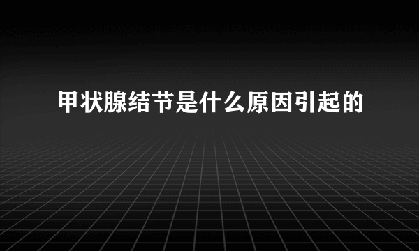 甲状腺结节是什么原因引起的