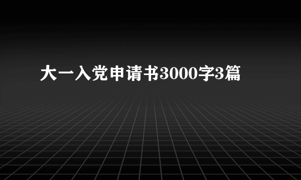 大一入党申请书3000字3篇