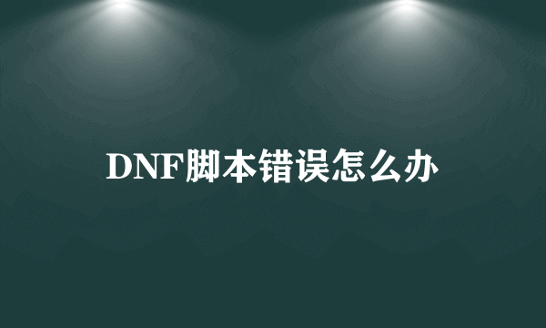 DNF脚本错误怎么办