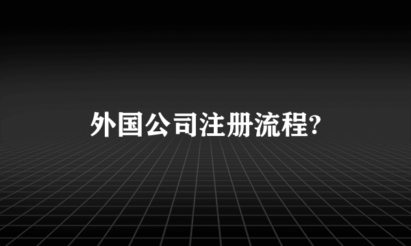 外国公司注册流程?