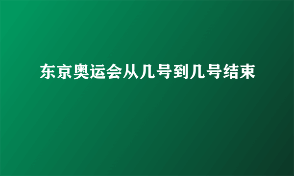 东京奥运会从几号到几号结束