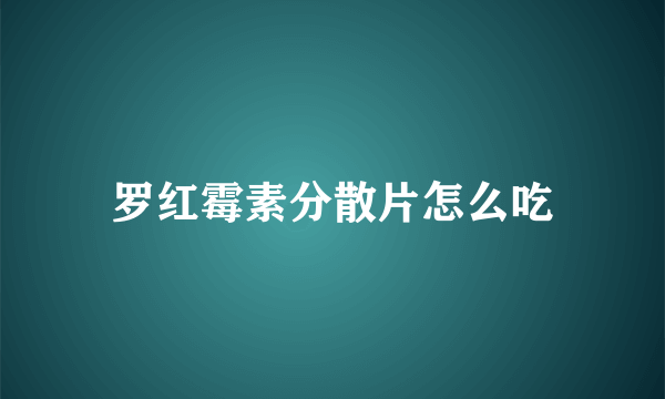 罗红霉素分散片怎么吃