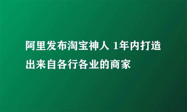 阿里发布淘宝神人 1年内打造出来自各行各业的商家