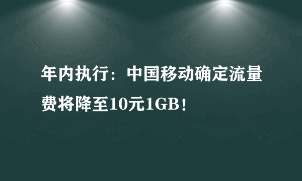 年内执行：中国移动确定流量费将降至10元1GB！