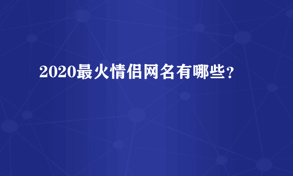 2020最火情侣网名有哪些？