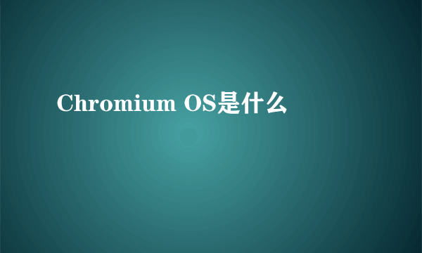 Chromium OS是什么