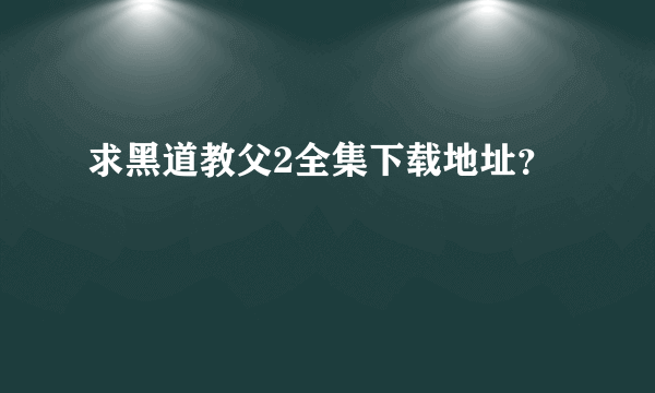 求黑道教父2全集下载地址？