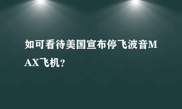 如可看待美国宣布停飞波音MAX飞机？