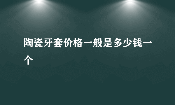 陶瓷牙套价格一般是多少钱一个