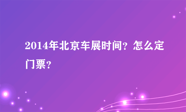 2014年北京车展时间？怎么定门票？