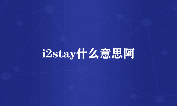 i2stay什么意思阿