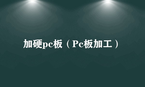 加硬pc板（Pc板加工）