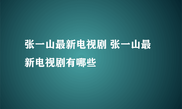 张一山最新电视剧 张一山最新电视剧有哪些