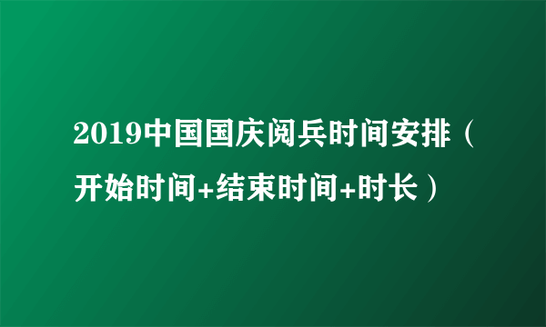 2019中国国庆阅兵时间安排（开始时间+结束时间+时长）