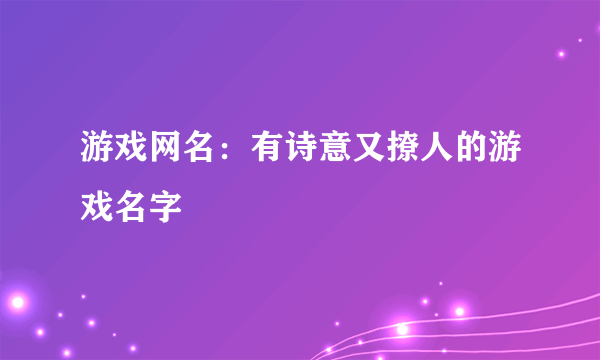 游戏网名：有诗意又撩人的游戏名字