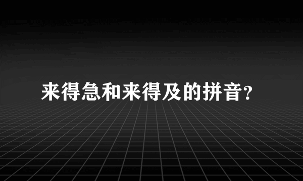 来得急和来得及的拼音？