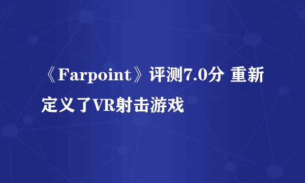 《Farpoint》评测7.0分 重新定义了VR射击游戏